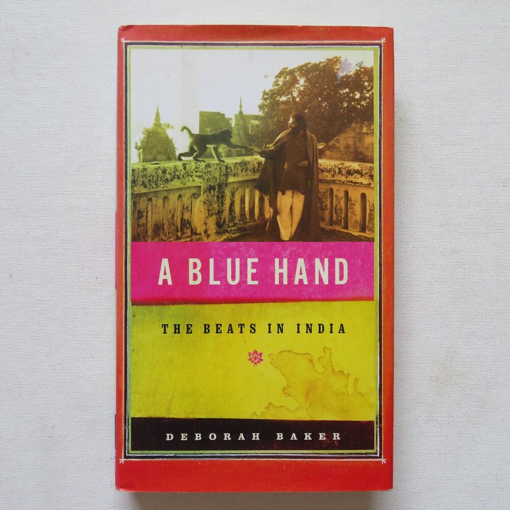A Blue Hand: The Beats in India by Deborah Baker 2008 Hardcover Biography